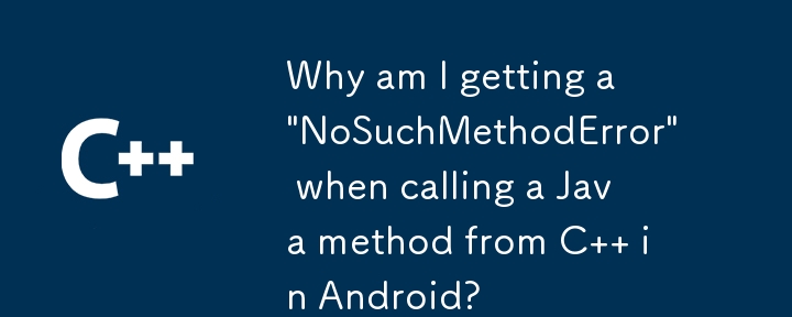 Android で C から Java メソッドを呼び出すと「NoSuchMethodError」が発生するのはなぜですか?