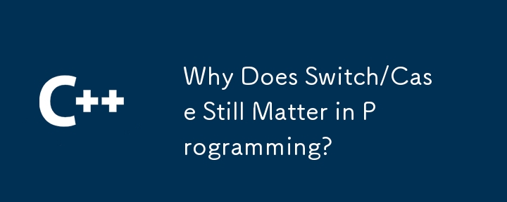 プログラミングにおいてスイッチ/ケースが依然として重要なのはなぜですか?