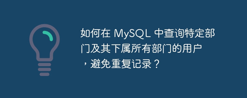 如何在 MySQL 中查询特定部门及其下属所有部门的用户，避免重复记录？-小浪学习网