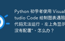 Python 初学者使用 Visual Studio Code 绘制图表遇阻：代码无法运行，左上角显示“没有配置”，怎么办？