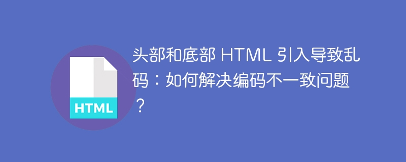 头部和底部 HTML 引入导致乱码：如何解决编码不一致问题？-第1张图片-海印网