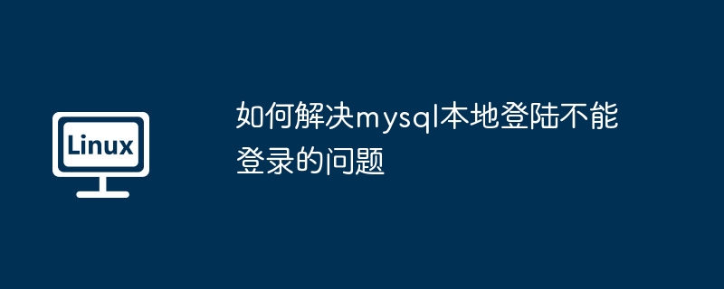 如何解決mysql本地登陸不能登錄的問題 - 小浪云數據