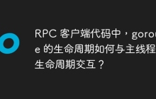 RPC 客户端代码中，goroutine 的生命周期如何与主线程的生命周期交互？