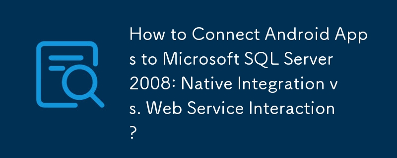 Bagaimana untuk Menyambungkan Apl Android ke Microsoft SQL Server 2008: Integrasi Asli lwn Interaksi Perkhidmatan Web?