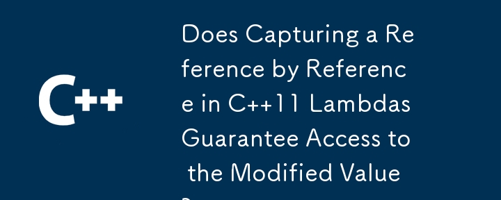 Does Capturing a Reference by Reference in C  11 Lambdas Guarantee Access to the Modified Value?