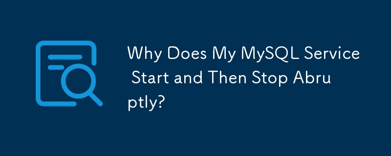 Why Does My MySQL Service Start and Then Stop Abruptly?