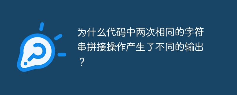 为什么代码中两次相同的字符串拼接操作产生了不同的输出？