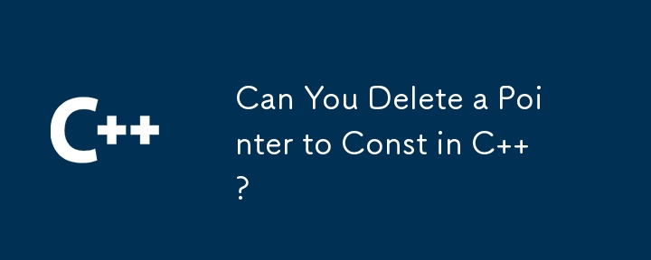 Can You Delete a Pointer to Const in C  ?