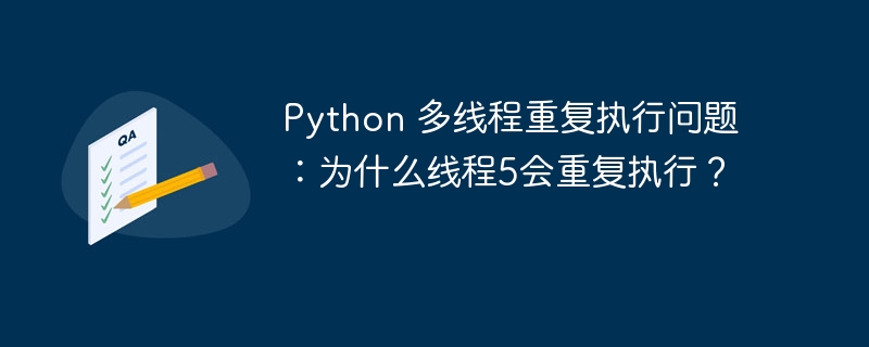 Python 多线程重复执行问题：为什么线程5会重复执行？