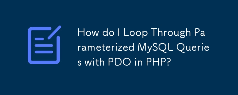 How do I Loop Through Parameterized MySQL Queries with PDO in PHP?