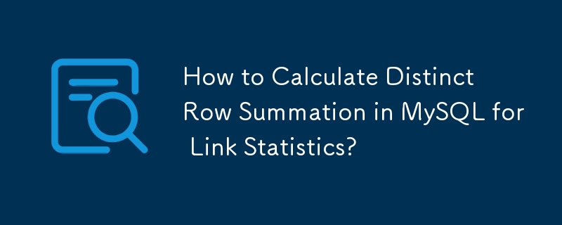 How to Calculate Distinct Row Summation in MySQL for Link Statistics?