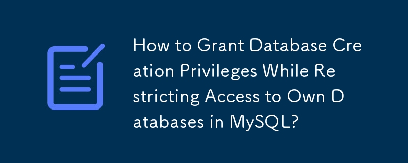 如何授予数据库创建权限，同时限制对 MySQL 中自己的数据库的访问？