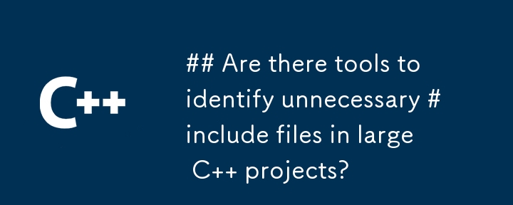 是否有工具可以识别大型 C 项目中不必要的 #include 文件？