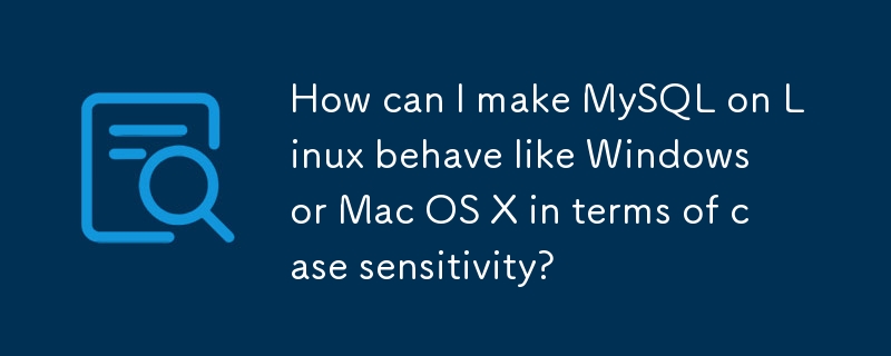 如何使 Linux 上的 MySQL 在区分大小写方面像 Windows 或 Mac OS X 一样？