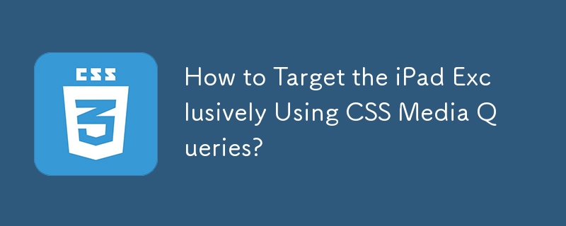 CSS メディア クエリを使用して iPad のみをターゲットにする方法は?