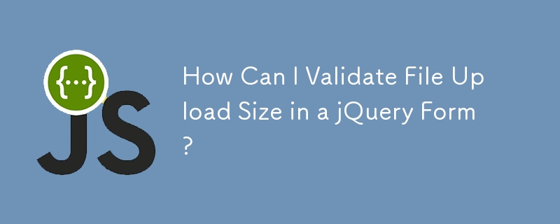 Wie kann ich die Datei-Upload-Größe in einem jQuery-Formular validieren?