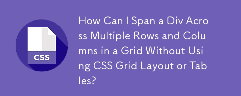 How Can I Span a Div Across Multiple Rows and Columns in a Grid Without Using CSS Grid Layout or Tables?