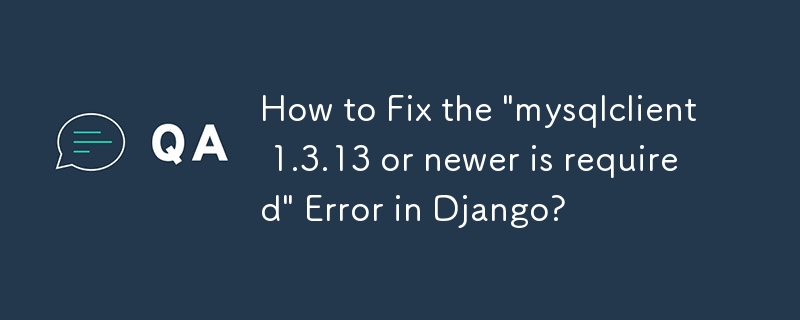 Wie behebe ich den Fehler „Mysqlclient 1.3.13 oder neuer ist erforderlich“ in Django?