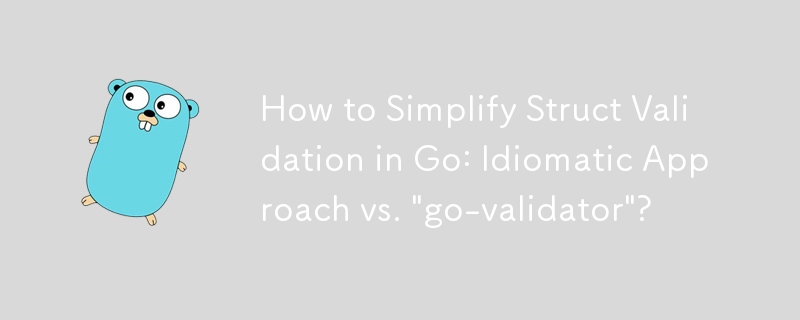 How to Simplify Struct Validation in Go: Idiomatic Approach vs. \'go-validator\'?