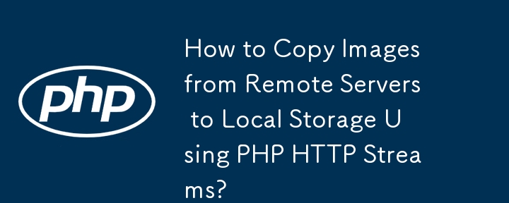 How to Copy Images from Remote Servers to Local Storage Using PHP HTTP Streams?