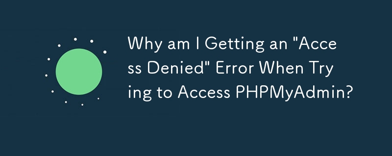 为什么我在尝试访问 PHPMyAdmin 时收到“访问被拒绝”错误？