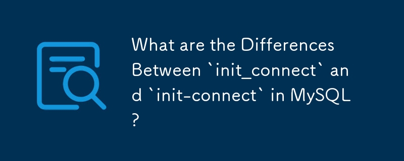 MySQL 中的 `init_connect` 和 `init-connect` 有什么区别？