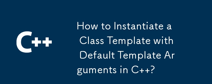 How to Instantiate a Class Template with Default Template Arguments in C  ?