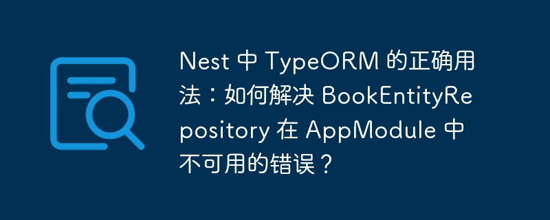 Nest 中 TypeORM 的正确用法：如何解决 BookEntityRepository 在 AppModule 中不可用的错误？-小浪学习网