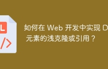 如何在 Web 开发中实现 DOM 元素的浅克隆或引用?