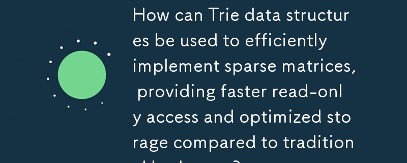 Trie データ構造を使用してスパース行列を効率的に実装し、従来のハッシュマップと比較して高速な読み取り専用アクセスと最適化されたストレージを提供するにはどうすればよいでしょうか?