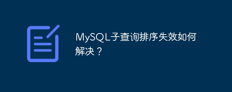 MySQL子查詢排序失效如何解決？-小浪學(xué)習(xí)網(wǎng)