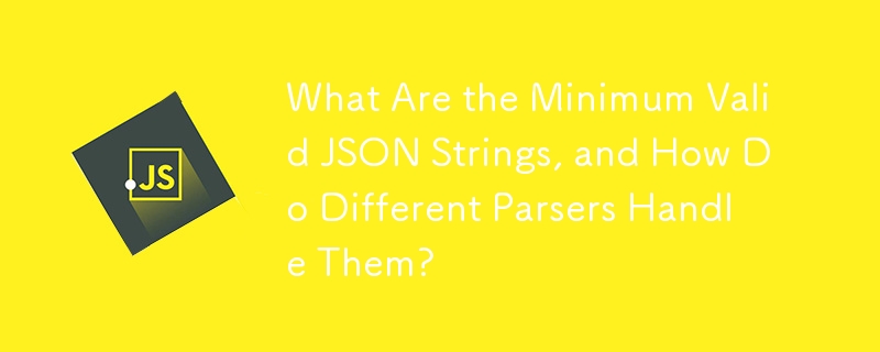 最小有効な JSON 文字列は何ですか?また、さまざまなパーサーはそれらをどのように処理しますか?