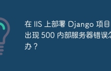 在 IIS 上部署 Django 项目时出现 500 内部服务器错误怎么办？