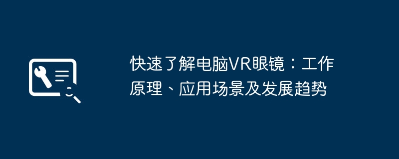 快速了解电脑vr眼镜:工作原理、应用场景及发展趋势