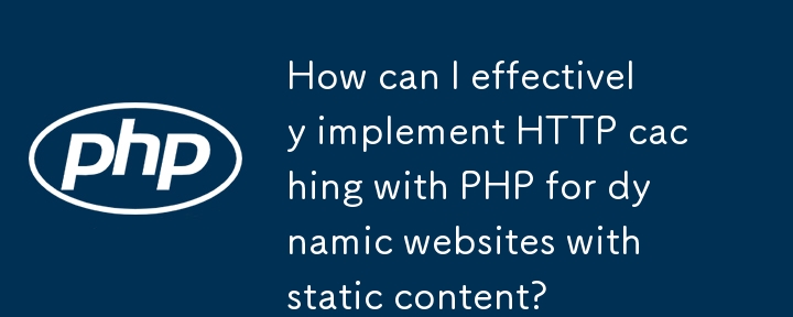 Wie kann ich HTTP-Caching mit PHP effektiv für dynamische Websites mit statischen Inhalten implementieren?