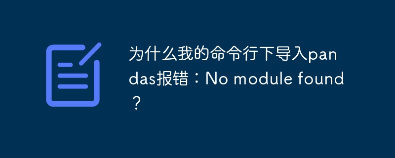 为什么我的命令行下导入pandas报错:No module found?