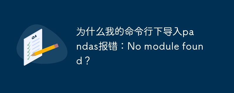 为什么我的命令行下导入pandas报错：no module found？
