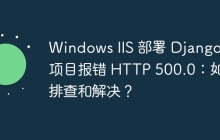 Windows IIS 部署 Django 项目报错 HTTP 500.0：如何排查和解决？