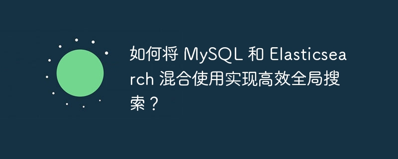 如何将 MySQL 和 Elasticsearch 混合使用实现高效全局搜索？-小浪学习网