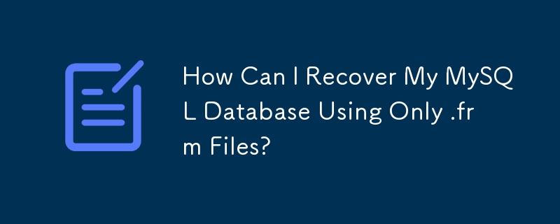 How Can I Recover My MySQL Database Using Only .frm Files?