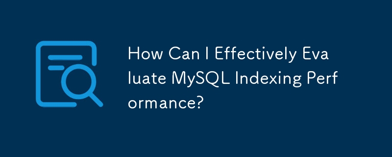 How Can I Effectively Evaluate MySQL Indexing Performance?