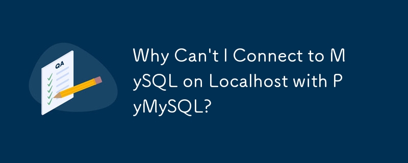 PyMySQL을 사용하여 로컬 호스트에서 MySQL에 연결할 수 없는 이유는 무엇입니까?