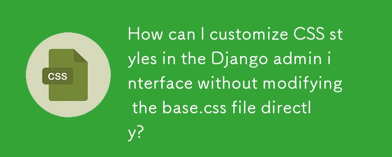 How can I customize CSS styles in the Django admin interface without modifying the base.css file directly?