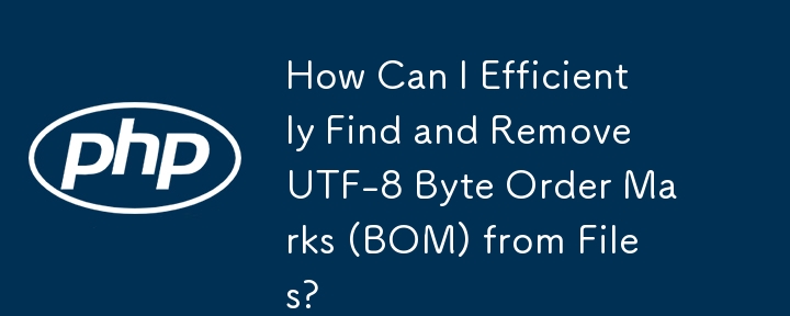 如何高效查找并删除文件中的 UTF-8 字节顺序标记 (BOM)？