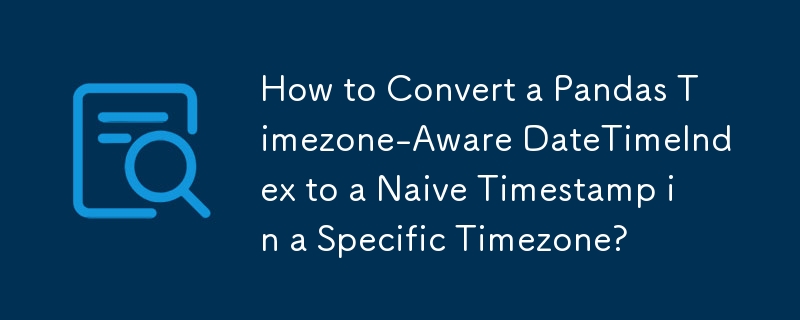 Bagaimana untuk Menukar DateTimeIndex Sedar Zon Waktu Pandas kepada Cap Waktu Naif dalam Zon Waktu Tertentu?