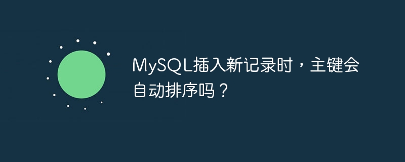MySQL插入新记录时，主键会自动排序吗？-小浪学习网