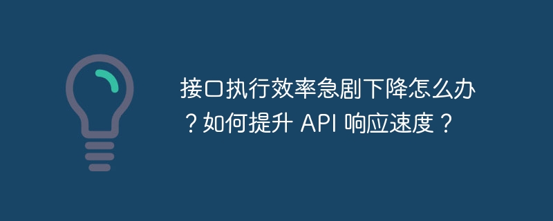 接口执行效率急剧下降怎么办？如何提升 api 响应速度？