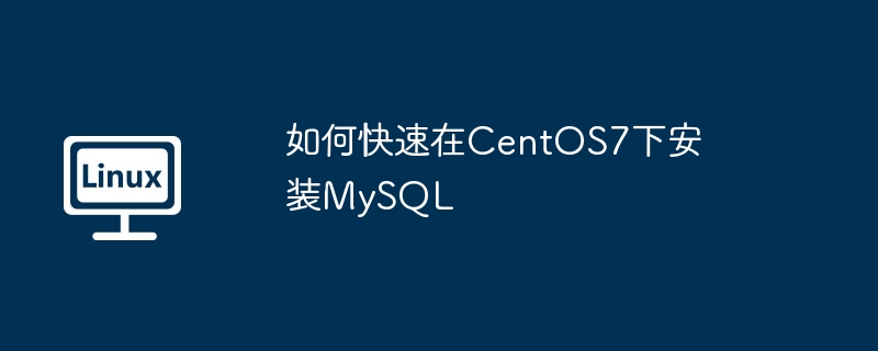 如何快速在CentOS7下安裝MySQL