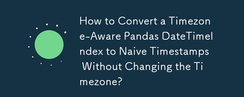 Bagaimana untuk Menukar DateTimeIndex Panda Sedar Zon Waktu kepada Cap Waktu Naif Tanpa Menukar Zon Waktu?