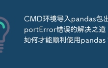 CMD环境导入pandas包出现ImportError错误的解决之道：如何才能顺利使用pandas？
